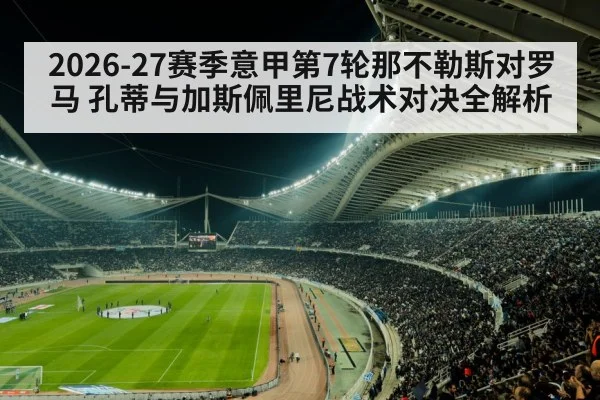 2026-27赛季意甲第7轮那不勒斯对罗马 孔蒂与加斯佩里尼战术对决全解析